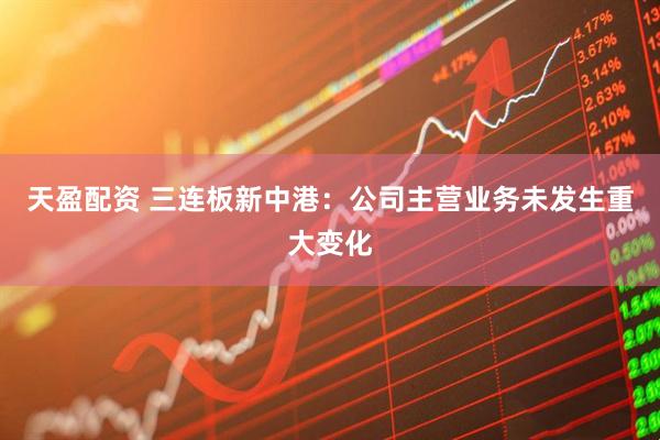 天盈配资 三连板新中港：公司主营业务未发生重大变化