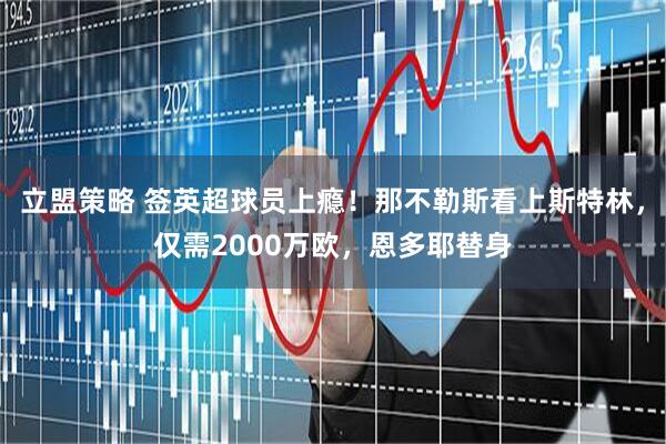 立盟策略 签英超球员上瘾！那不勒斯看上斯特林，仅需2000万欧，恩多耶替身
