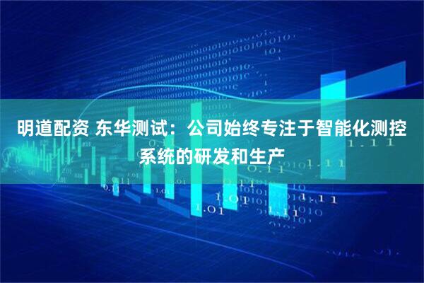 明道配资 东华测试：公司始终专注于智能化测控系统的研发和生产