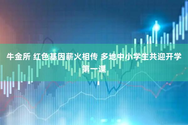 牛金所 红色基因薪火相传 多地中小学生共迎开学第一课