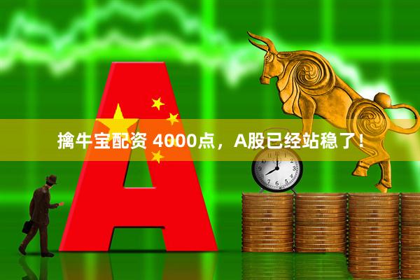 擒牛宝配资 4000点，A股已经站稳了！