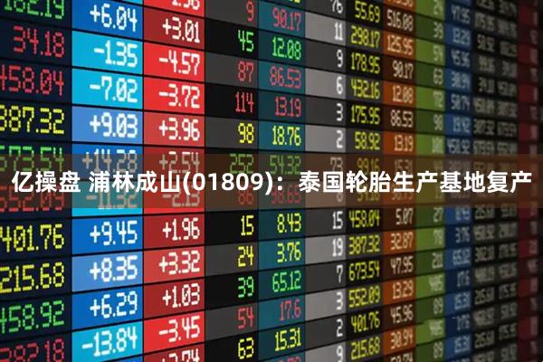 亿操盘 浦林成山(01809)：泰国轮胎生产基地复产